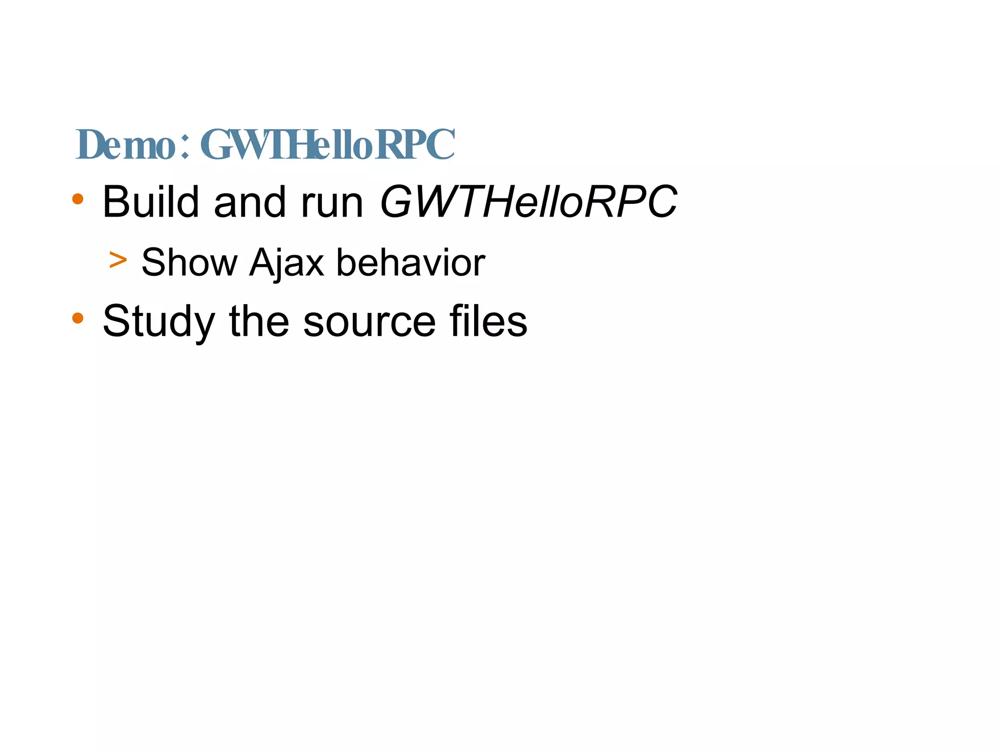 Demo: GWTHelloRPC Build and run  GWTHelloRPC   Show Ajax behavior Study the source files 