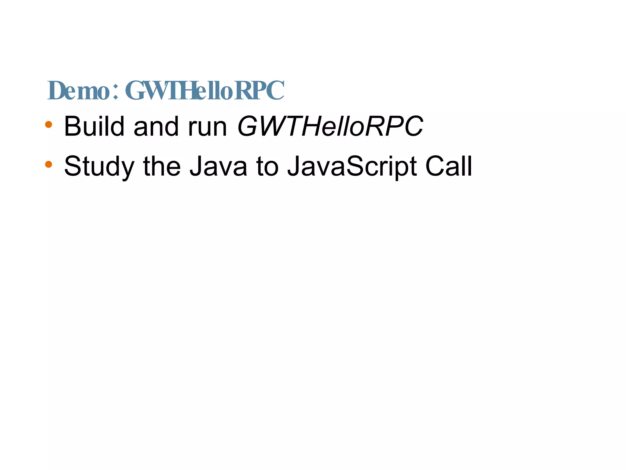 Demo: GWTHelloRPC Build and run  GWTHelloRPC Study the Java to JavaScript Call 