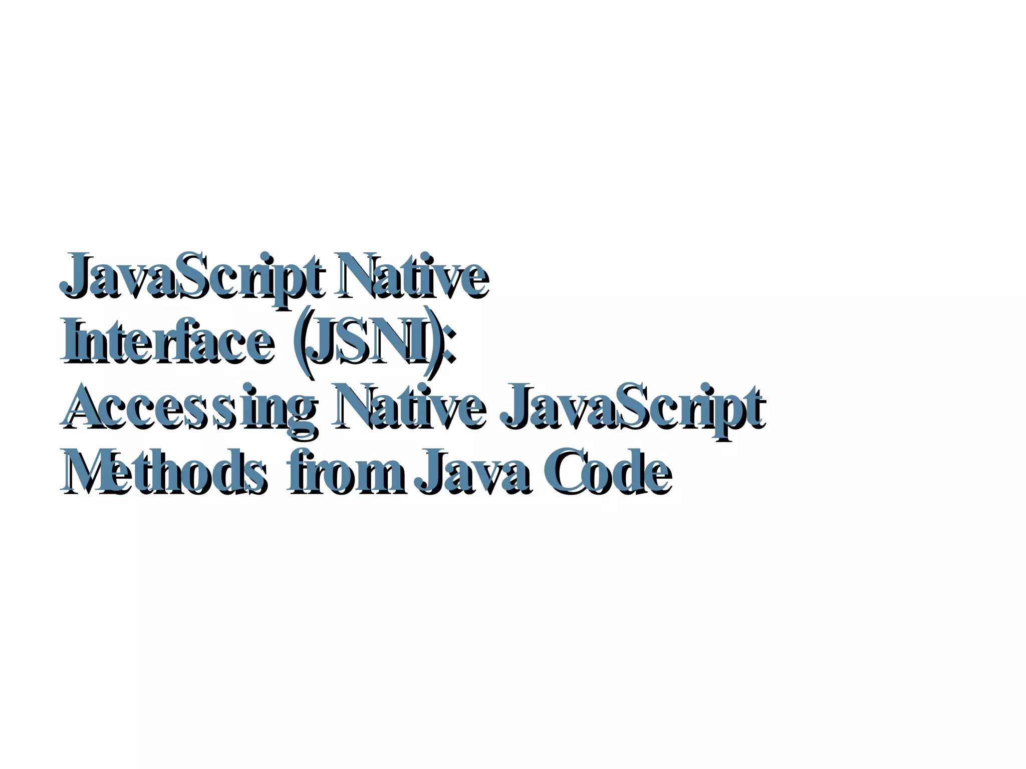 JavaScript Native Interface (JSNI):  Accessing Native JavaScript Methods from Java Code 