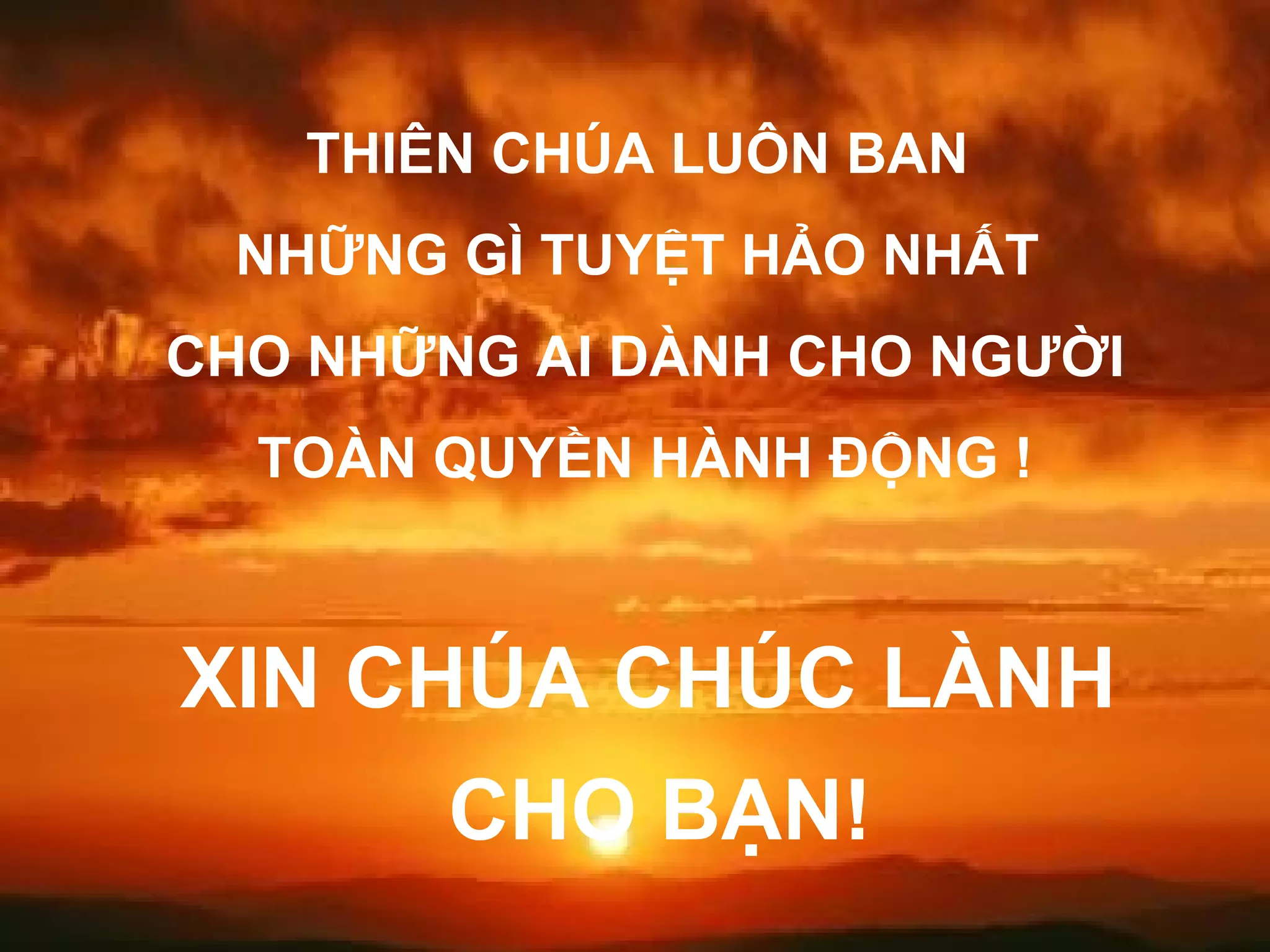 XIN CHÚA CHÚC LÀNH  CHO BẠN! THIÊN CHÚA LUÔN BAN  NHỮNG GÌ TUYỆT HẢO NHẤT  CHO NHỮNG AI DÀNH CHO NGƯỜI TOÀN QUYỀN HÀNH ĐỘNG ! 