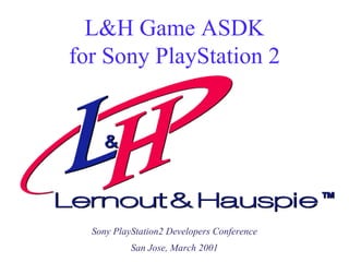 L&H Game ASDK for Sony PlayStation 2 Sony PlayStation2 Developers Conference San Jose, March 2001 