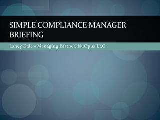 SIMPLE COMPLIANCE MANAGER
BRIEFING
Laney Dale - Managing Partner, NuOpus LLC
 