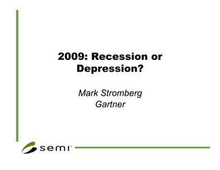 2009: Recession or
   Depression?

   Mark Stromberg
      Gartner




     Speaker Name, Company Name/Logo - Slide 1
 