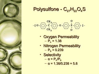 Polysulfone - C 27 H 22 O 4 S Oxygen Permeability P A  = 1.38 Nitrogen Permeability P B  = 0.239 Selectivity α  = P A /P B α  = 1.38/0.238 = 5.8 