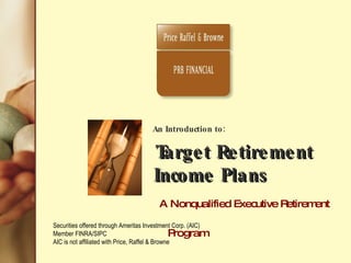 An Introduction to:  Target Retirement    Income Plans     A Nonqualified Executive Retirement Program   The Outcome is Income SM Securities offered through Ameritas Investment Corp. (AIC)  Member FINRA/SIPC AIC is not affiliated with Price, Raffel & Browne 