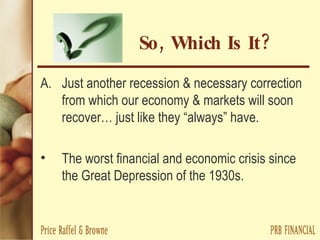 So, Which Is It? Just another recession & necessary correction from which our economy & markets will soon recover… just like they “always” have. The worst financial and economic crisis since the Great Depression of the 1930s. 