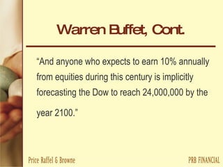 Warren Buffet, Cont. “ And anyone who expects to earn 10% annually from equities during this century is implicitly forecasting the Dow to reach 24,000,000 by the year 2100.”   