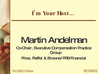 I’m Your Host… Martin Andelman Co-Chair, Executive Compensation Practice Group Price, Raffel & Browne/PRB Financial 