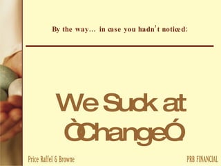 By the way… in case you hadn’t noticed: We Suck at “Change”. 