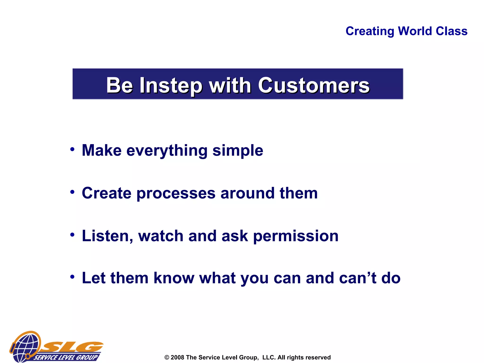 Creating World Class Be Instep with Customers Make everything simple Create processes around them  Listen, watch and ask permission  Let them know what you can and can’t do   