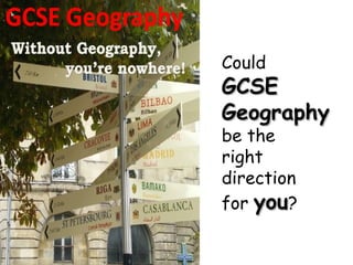 Could  GCSE Geography   be the  right direction  for  you ? 