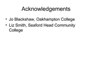 Acknowledgements Jo Blackshaw, Oakhampton College Liz Smith, Seaford Head Community College 