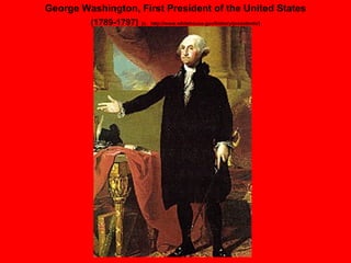 George Washington, First President of the United States (1789-1797)   [c.   http://www.whitehouse.gov/history/presidents/] 