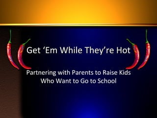 Get ‘Em While They’re Hot Partnering with Parents to Raise Kids Who Want to Go to School 
