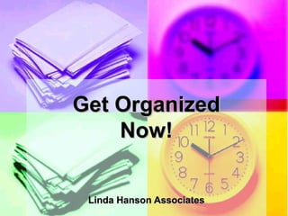 Get Organized Now! Linda Hanson Associates 