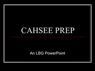 CAHSEE PREP An LBG PowerPoint 