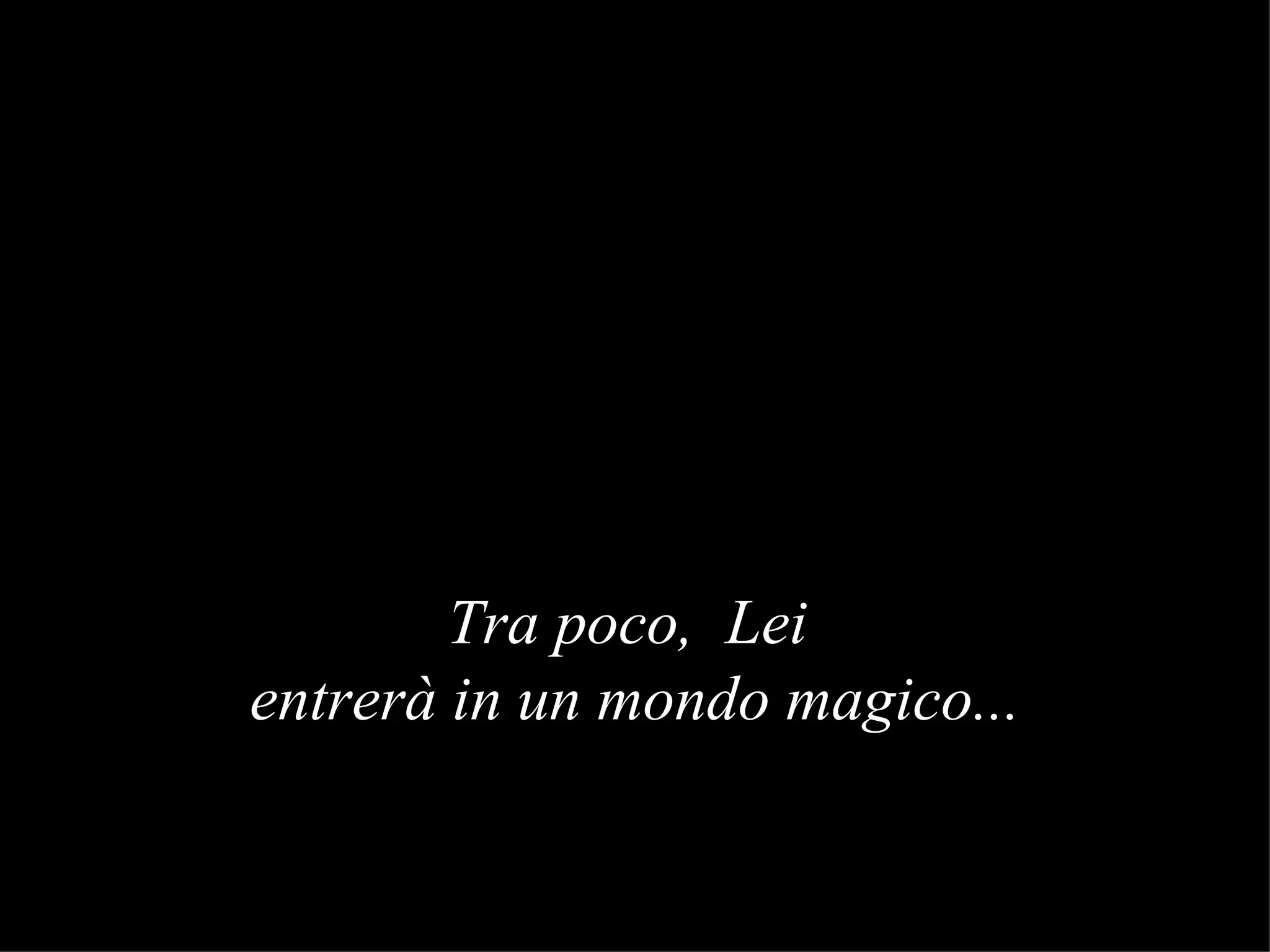 Tra poco, Lei entrerà in un mondo magico ...