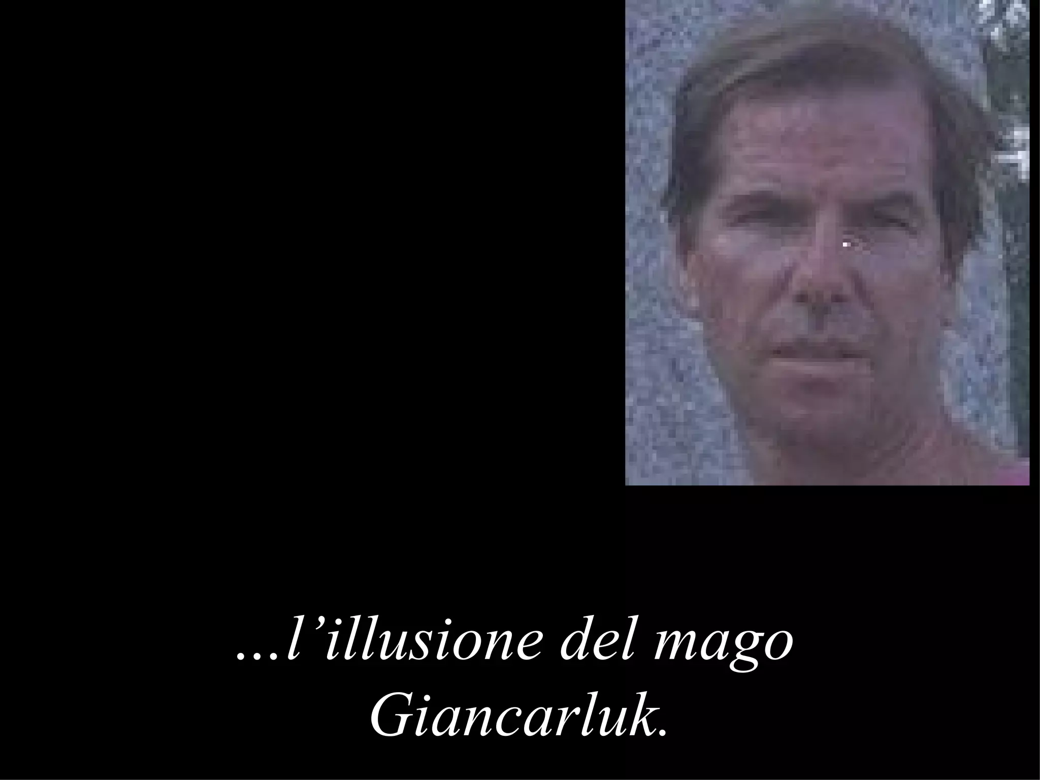 … l ’ il l usi o n e d el mago Giancarluk .