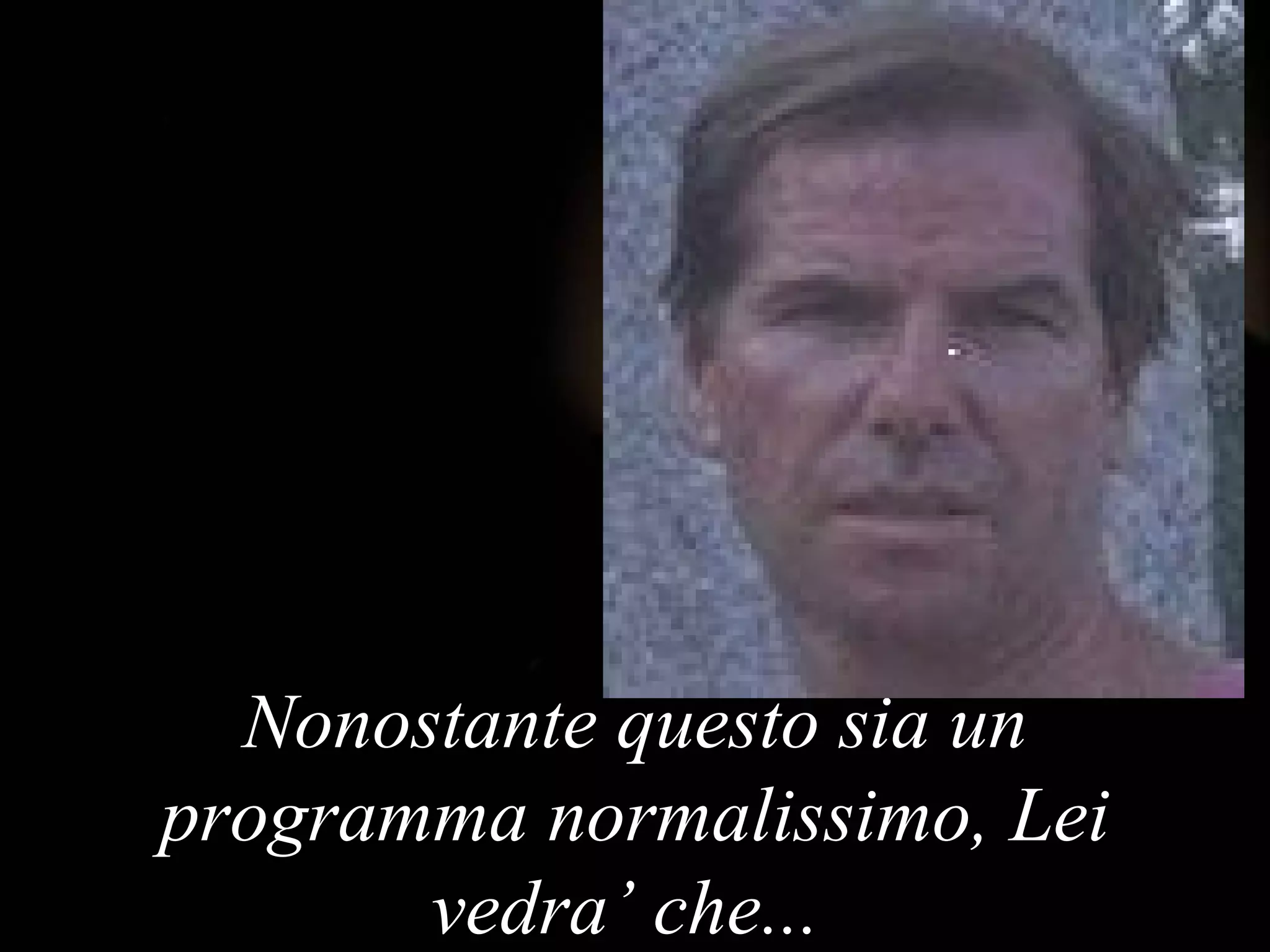 Nonostante questo sia un programma normalissimo , Lei vedra’ che ...