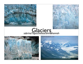 Glaciers
sabrina/Taya/chelsea/alvin&hannah
 