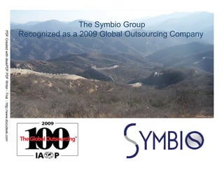 Solutions for Global Innovators

                                                                                         The Symbio Group
PDF Created with deskPDF PDF Writer - Trial :: http://www.docudesk.com




                                                                         Recognized as a 2009 Global Outsourcing Company




                                                                                                                                                 1
                                                                                                                         STRICTLY CONFIDENTIAL
 