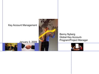 Benny Nyberg
Global Key Account-
Program/Project Manager
Key Account Management
January 3, 2009
 
