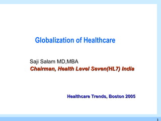 Globalization of Healthcare Saji Salam MD,MBA Chairman, Health Level Seven(HL7) India Healthcare Trends, Boston 2005 