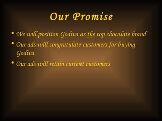 Our Promise We will position Godiva as  the  top chocolate brand Our ads will congratulate customers for buying Godiva Our ads will retain current customers 