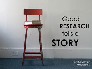 Good  RESEARCH  tells a     STORY   Kelly McGillivray Peoplecount 