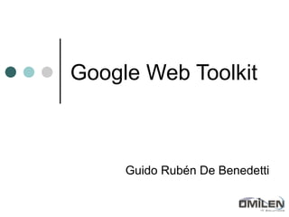 Google Web Toolkit Guido Rubén De Benedetti 