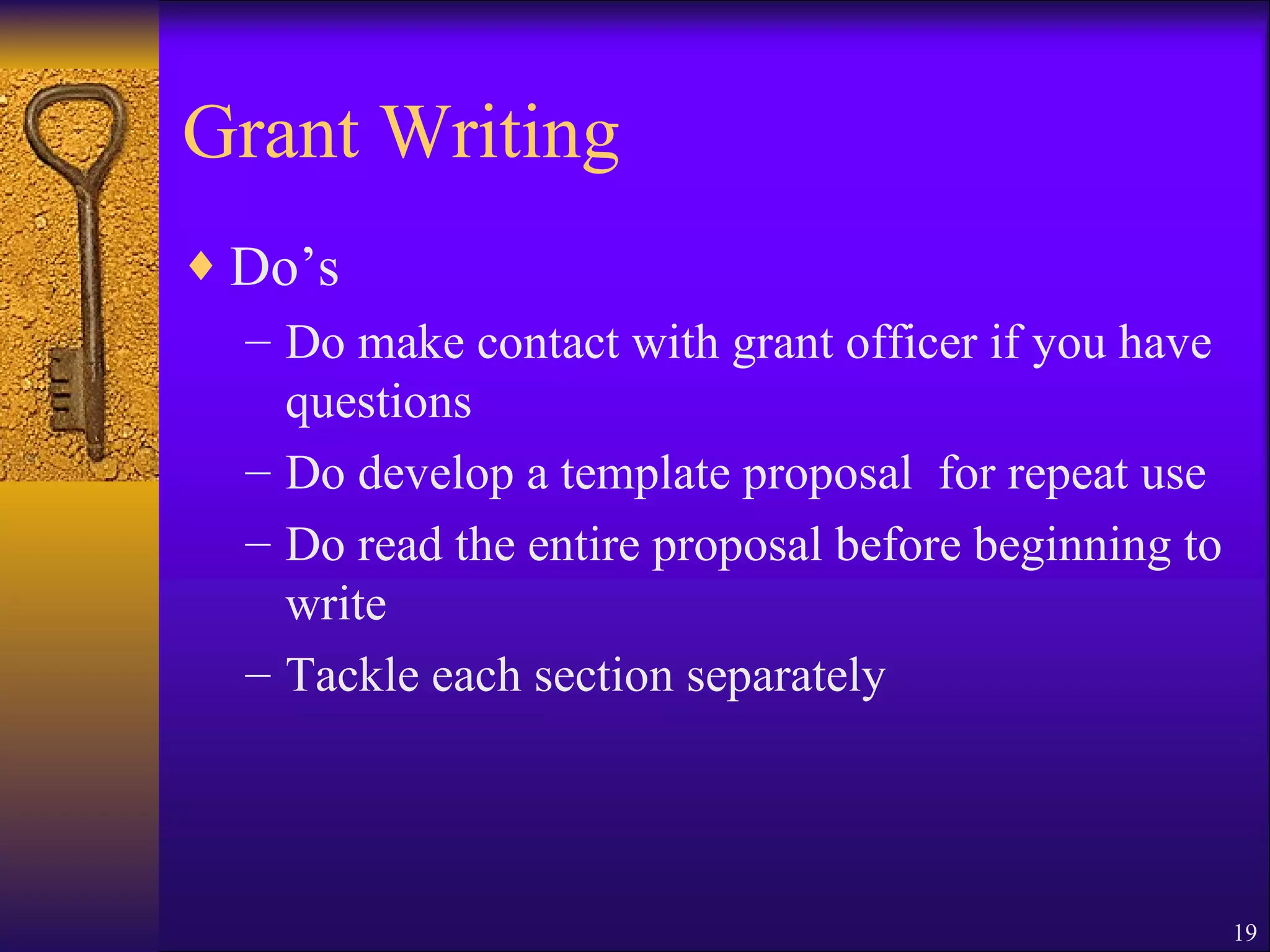 Grant Writing Do’s Do make contact with grant officer if you have questions Do develop a template proposal  for repeat use Do read the entire proposal before beginning to write Tackle each section separately 