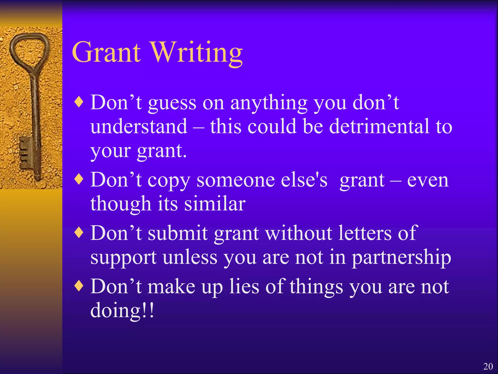 Grant Writing Don’t guess on anything you don’t understand – this could be detrimental to your grant. Don’t copy someone else's  grant – even though its similar Don’t submit grant without letters of support unless you are not in partnership Don’t make up lies of things you are not doing!! 