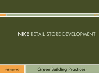 NIKE RETAIL STORE DEVELOPMENT




                Green Building Practices
February 09
 