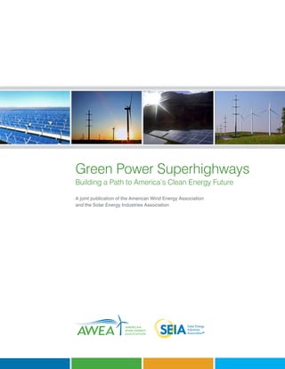 Green Power Superhighways
Building a Path to America’s Clean Energy Future

A joint publication of the American Wind Energy Association
and the Solar Energy Industries Association
 