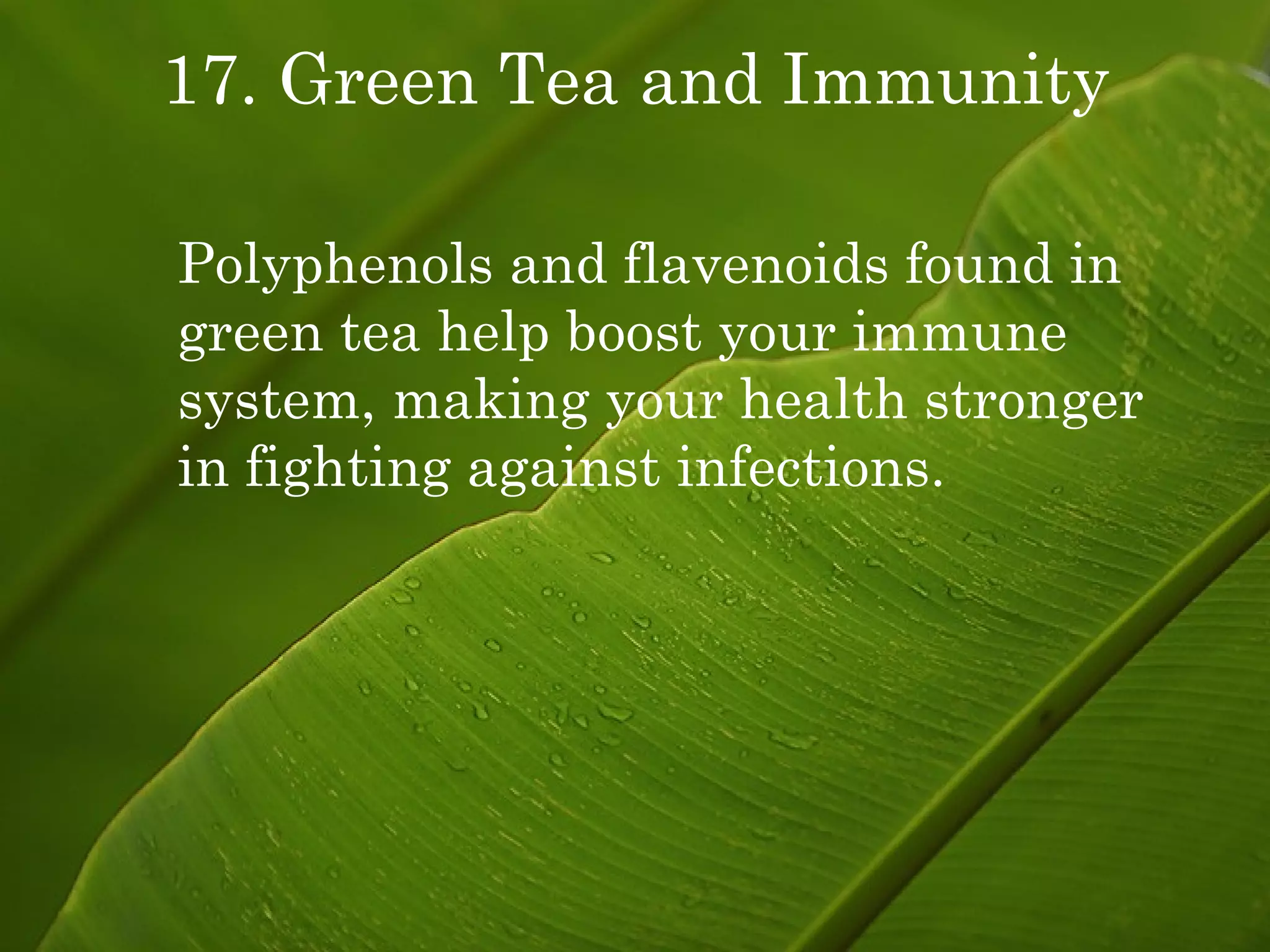 17. Green Tea and Immunity Polyphenols and flavenoids found in green tea help boost your immune system, making your health stronger in fighting against infections. 