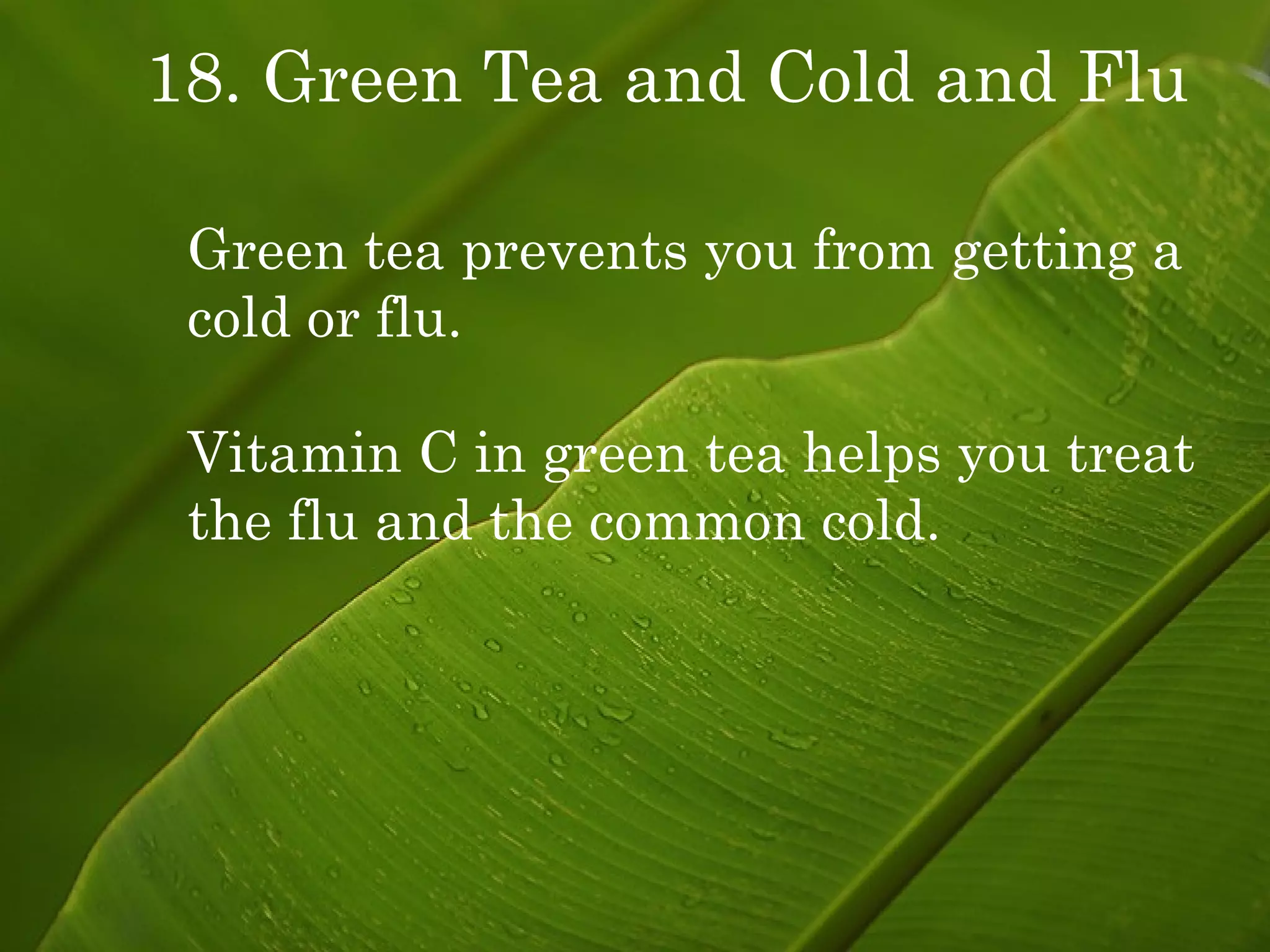 18. Green Tea and Cold and Flu Green tea prevents you from getting a cold or flu.  Vitamin C in green tea helps you treat the flu and the common cold. 