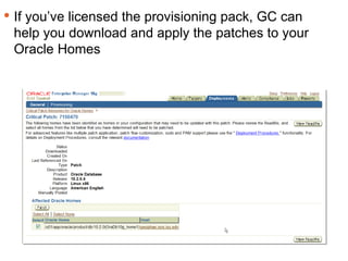 Keeping Track If you’ve licensed the provisioning pack, GC can help you download and apply the patches to your Oracle Homes 