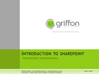 World Class Web Solutions




INTRODUCTION TO SHAREPOINT


GRIFFON SOLUTIONS | WWW.GRIFFONSOLUTIONS.COM | INFO@GRIFFONSOLUTIONS.COM           MARCH 9, 2009
THIS CONTENT IS LICENSED UNDER CREATIVE COMMONS 3.0 ATTRIBUTION-SHAREALIKE
 