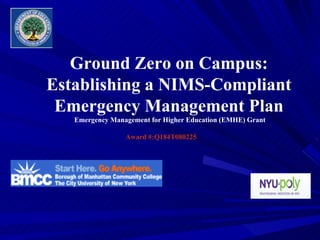 Ground Zero on Campus: Establishing a NIMS-Compliant Emergency Management Plan Emergency Management for Higher Education (EMHE) Grant    Award #:Q184T080225   