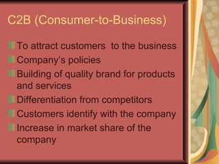 C2B (Consumer-to-Business) To attract customers  to the business Company’s policies Building of quality brand for products and services Differentiation from competitors Customers identify with the company Increase in market share of the company 
