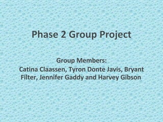 Group Members: Catina Claassen, Tyron Donte Javis, Bryant Filter, Jennifer Gaddy and Harvey Gibson   