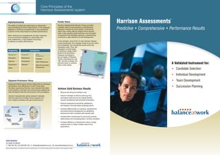 Core Principles of the
                                                                                                      ™
                                                                               Harrison Assessments System
                                                                                                        system

                                                                                                                                                                                              ™
                                                                                                                                                                  Harrison Assessments
                                                                                                         Paradox Theory
    Eligibility/Suitability
                                                                                                         Harrison Assessments Paradox Theory provides
    The ability to predict job performance is dependent

                                                                                                                                                                  Predictive • Comprehensive • Performance Results
                                                                                                         a greater depth of psychological understanding
    upon identifying all of the critical factors. If one assesses
                                                                                                         because it reveals an entire system of behaviour
    eligibility or technical competencies, it only represents
                                                                                                         rather than merely offering insights about specific
    a portion of the critical factors to predict performance.
                                                                                                         traits. It also predicts stress behaviour and provides
                                                                                                         a framework that facilitates objective understanding
    When behavioural competencies are also measured,
                                                                                                         of self and a clear direction for self development.
    such as emotional intelligence, personality, and
    work preferences, a high degree of accuracy
                                                                                                         In the example, (one of the 12 main Harrison Assess-
    is attained to predict performance.
                                                                                                         ments paradoxes), this manager tends to be very warm
                                                                                                         and empathetic, but sometimes avoids enforcing
                                                                                                         necessary rules. Thus, the
                                                                                                         manager’s normal range
     Eligibility                                       Suitability                                       of behaviour (large circle)
                                                                                                         tends to be permissive.
                                                                        Work
                                Personality
     Background                                                                                          However, according to
                                                                        Preferences
                                                                                                         the principles of Paradox
                                Motivations
     Education
                                                                        Interests                        Theory, that behaviour will
                                                                                                         “flip” and the manager will
                                Interactions
     Training                                                           Task Preferences
                                                                                                                                                                                               A Validated Instrument for:
                                                                                                         become harsh or punitive
                                Attitudes
     Experience                                                                                          when under stress.
                                                                        Work Environment
                                                                        Preferences
                                                                                                                                                                                               • Candidate Selection
     Skills



                                                                                                                                                                                               • Individual Development
                                                                                                                                                                                               • Team Development
     Enjoyment Performance Theory
     Enjoyment-Performance Theory states that an individual
                                                                                                                                                                                               • Succession Planning
     will perform more effectively in a job if they enjoy
     the tasks required by that job, have interests that relate
                                                                                                          Achieve Solid Business Results
     to the position, and have work environment preferences
     that correspond with the environment of the workplace.                                               • Reduce recruiting and attrition cost

                                                                                                          • Improve strategic workforce planning and
     Harrison Assessments’ global research indicates
                                                                                                            succession planning by accurately identify-
     that the enjoyment of these various aspects of a
     job is highly correlated with good performance.                                                        ing and developing high potential employees

                                                                                                          • Improve employee productivity, satisfaction,
                                                                                                            and retention through better employee job fit
                                                                                                          • Increase effectiveness of coaching, development,
                                                                                                            and performance management by identifying
                                                                                                            behavioural traits correlated with specific jobs

                                                                                                          • Increase team productivity by improving working
                                                                                                            relationships and leveraging team member strengths
                                   If you enjoy an activity, you tend to do
                                                                                                          • Increase efficiency of assessment using a single
                                   it more. By doing it more, you tend to
                                   learn and improve the related skills. As
                                                                                                            questionnaire to create multiple reports and
                                   a result, you tend to gain recognition
                                   (including self recognition) which
                                                                                                            applications
                                   helps you enjoy the activity more.




Susan Rochester
Accredited Practitioner
T: 1300 785 150 | M: 0448 306 180 | E: info@balanceatwork.com.au | W: www.balanceatwork.com.au
Harrison Assessments is a trademark of Harrison Assessments Int’l Ltd. All other trademarks are the property of their respective owners.
 