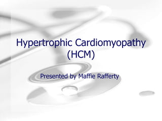 Hypertrophic Cardiomyopathy (HCM) Presented by Maffie Rafferty 