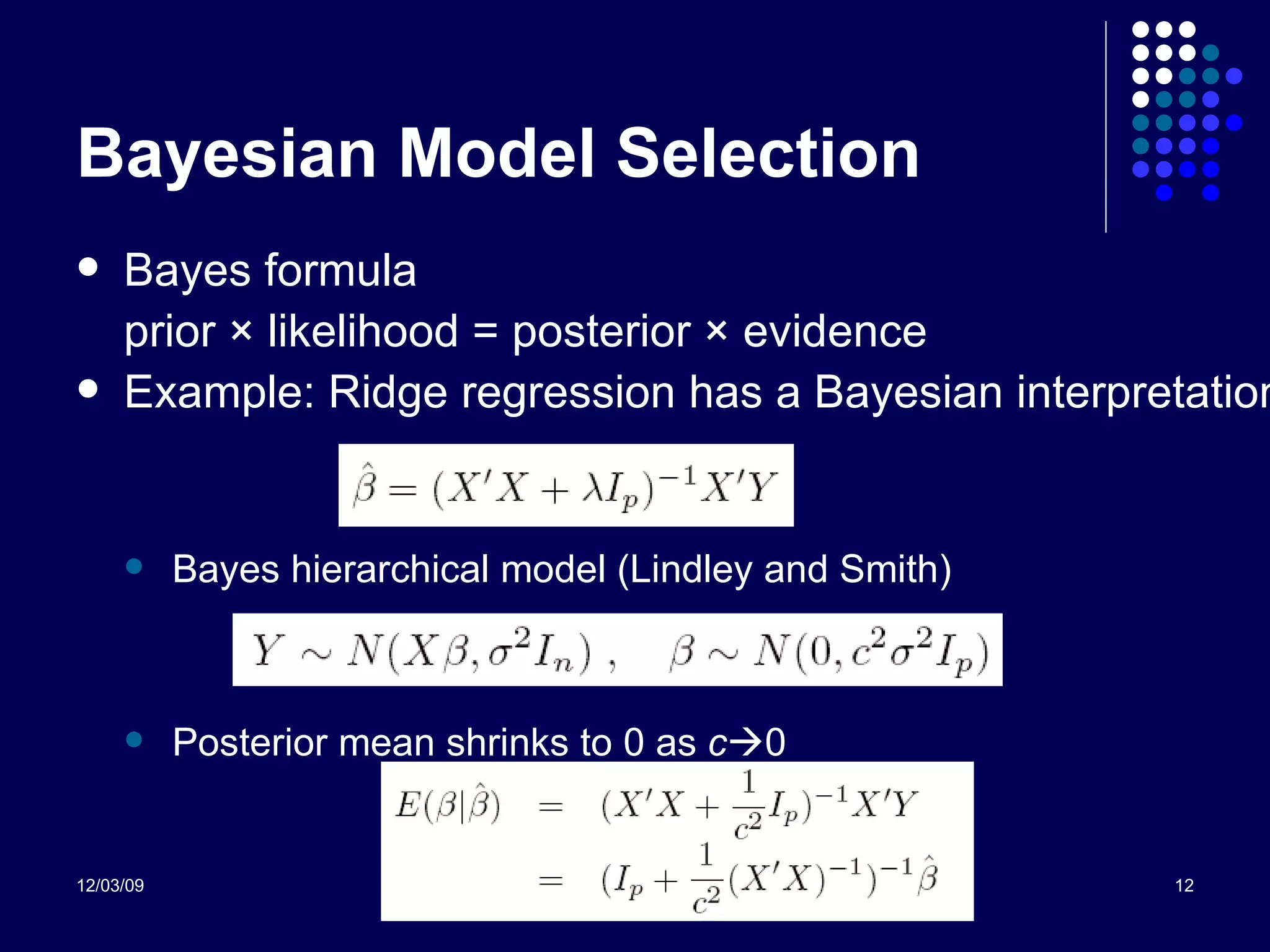 Bayesian Model Selection Bayes formula prior  × likelihood = posterior × evidence Example: Ridge regression has a Bayesian interpretation Bayes hierarchical model (Lindley and Smith) Posterior mean shrinks to 0 as  c  0 