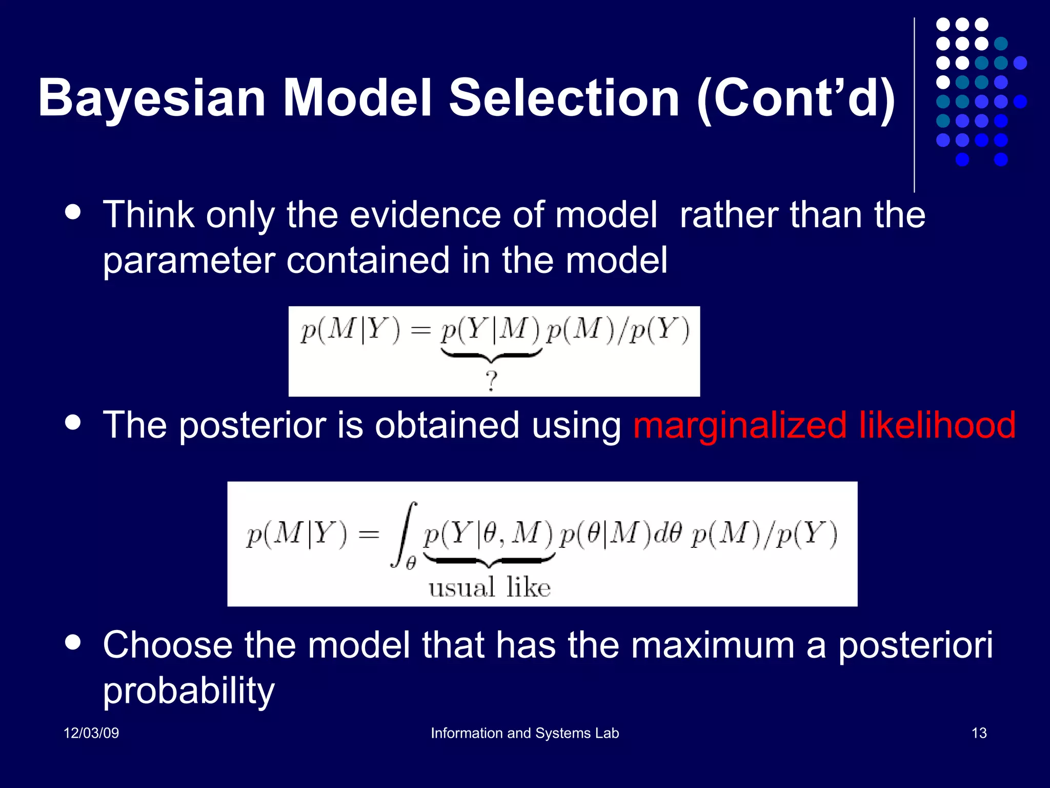 Bayesian Model Selection (Cont’d) Think only the evidence of model  rather than the parameter contained in the model The posterior is obtained using  marginalized likelihood Choose the model that has the maximum a posteriori probability 