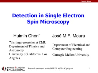 Detection in Single Electron Spin Microscopy Huimin Chen *  Jos é M.F. Moura Department of Electrical and Computer Engineering  Carnegie Mellon University * Visiting researcher at CMU Department of Physics and Astronomy  University of California, Los Angeles 