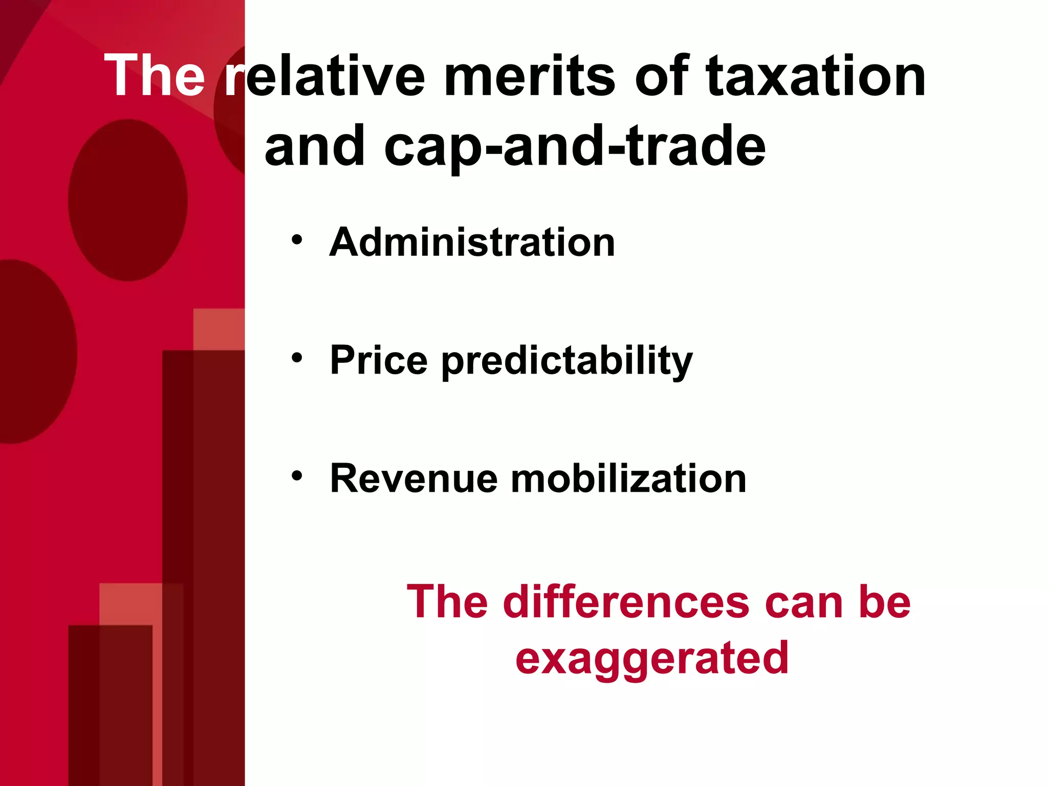 The r e lative merits of taxation and cap-and-trade Administration Price predictability Revenue mobilization   The differences can be exaggerated 
