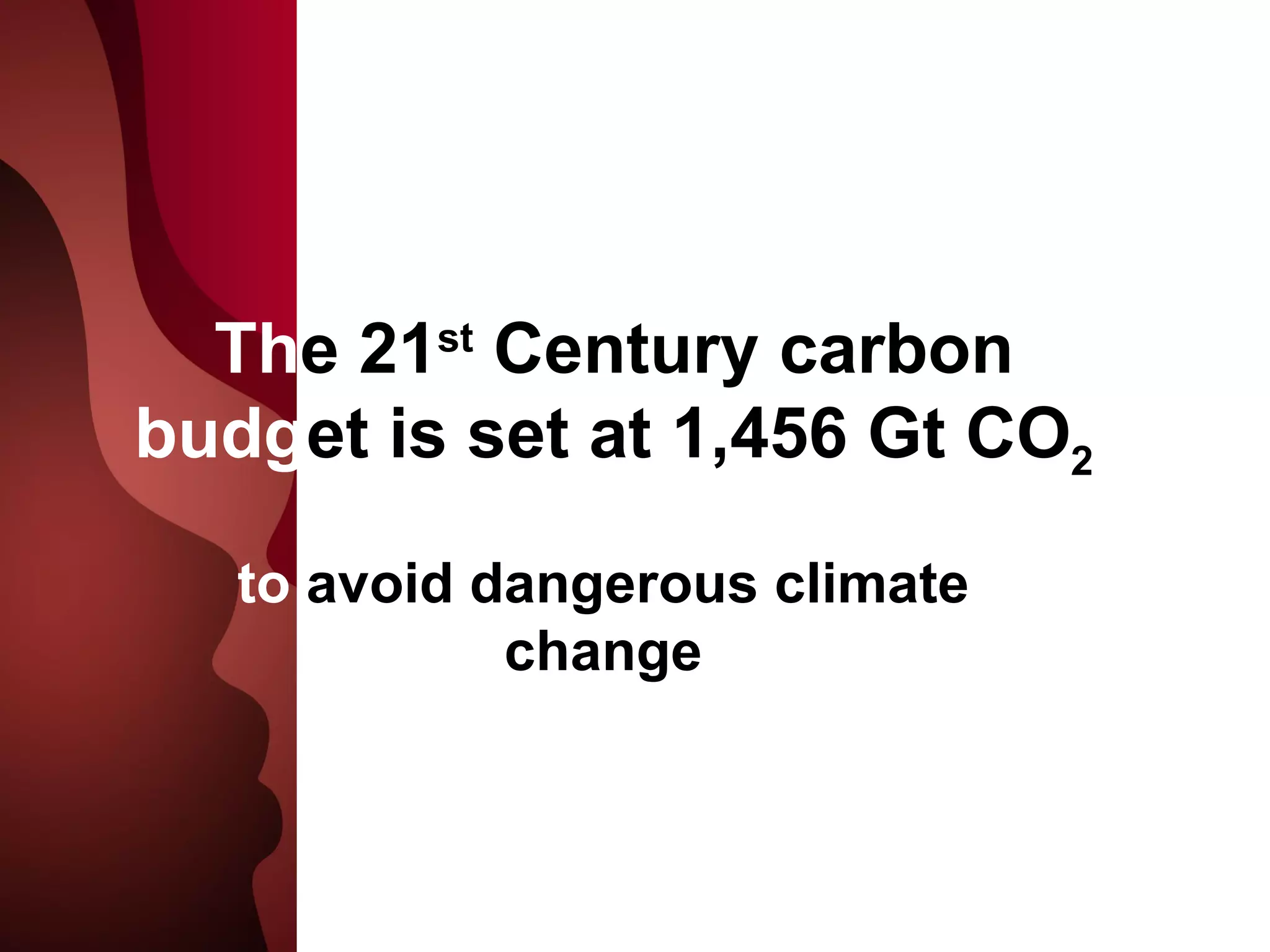 Th e 21 st  Century carbon budg et is set at 1,456 Gt CO 2 to  avoid dangerous climate change 