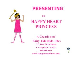 HAPPY HEART PRINCESS A Creation of Fairy Tale Kids, Etc. 323 West Sixth Street Covington, KY 41011 859-655-9571 www.happyheartprincess.com PRESENTING THE 