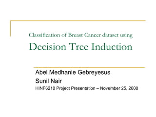 Classification of Breast Cancer dataset using

Decision Tree Induction

  Abel Medhanie Gebreyesus
  Sunil Nair
  HINF6210 Project Presentation – November 25, 2008
 